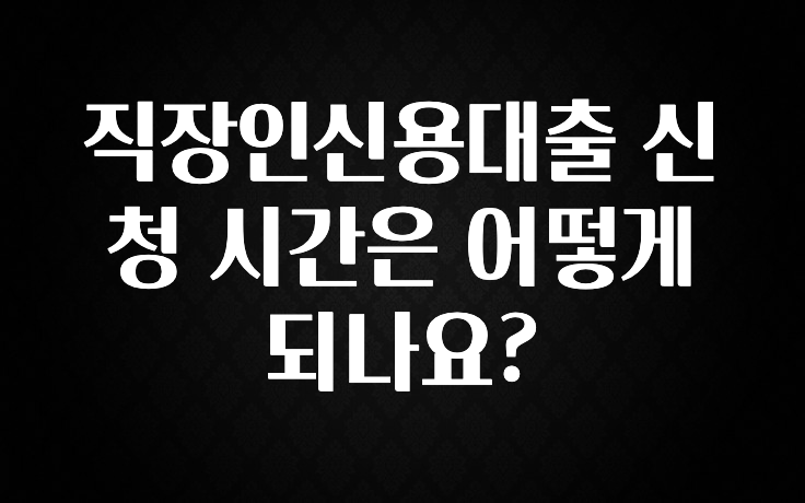 정성을 담은 직장인신용대출 신청 시간은 어떻게 되나요? 리뷰가 많습니다