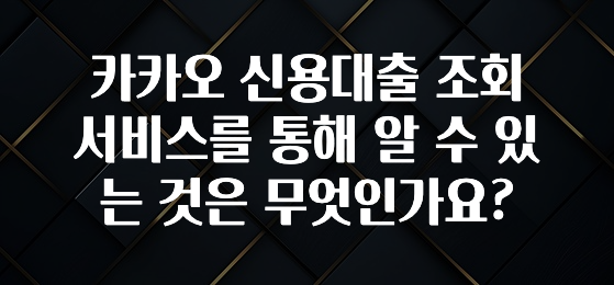 지금 바로 공개 카카오 신용대출 조회 서비스를 통해 알 수 있는 것은 무엇인가요? 실간 리뷰