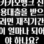 검색량 증가한 카카오뱅크 신용대출을 받으려면 재직기간이 얼마나 되어야 하나요? 군말없이 소개합니다