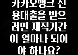 검색량 증가한 카카오뱅크 신용대출을 받으려면 재직기간이 얼마나 되어야 하나요? 군말없이 소개합니다