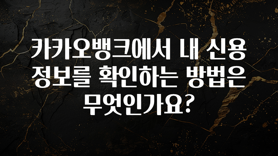 올해 이것모르면 손해 카카오뱅크에서 내 신용정보를 확인하는 방법은 무엇인가요? 전합니다