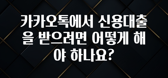 이게 진짜라고? 카카오톡에서 신용대출을 받으려면 어떻게 해야 하나요? 지금 소개할게요