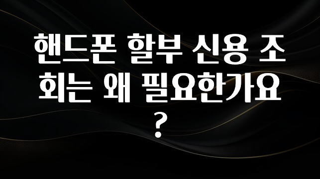 이건 “참을 수 없다” 핸드폰 할부 신용 조회는 왜 필요한가요? 주목하고 계십니다