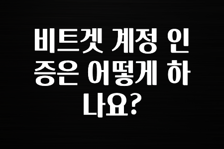 요즘 돈버는 비트겟 계정 인증은 어떻게 하나요? 알아두면 좋아요