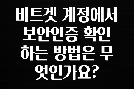 정보 대박 비트겟 계정에서 보안인증 확인하는 방법은 무엇인가요? 확인하고가세요