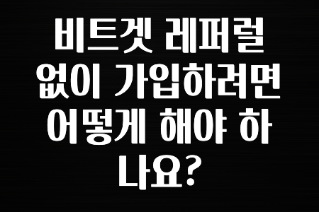 최신 소식 비트겟 레퍼럴 없이 가입하려면 어떻게 해야 하나요? 확인하고가세요