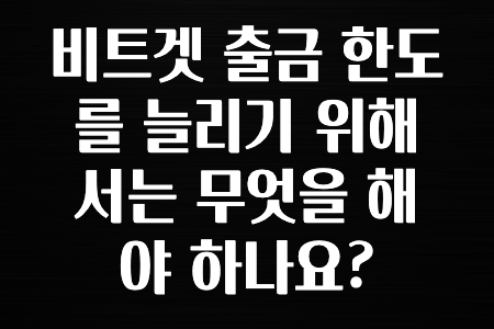 후기가 중요한 이유 비트겟 출금 한도를 늘리기 위해서는 무엇을 해야 하나요? 잠깐만 확인하세요