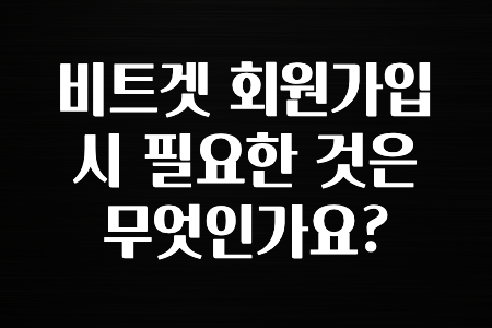 업뎃 비트겟 회원가입시 필요한 것은 무엇인가요? 꼭 알아두세요