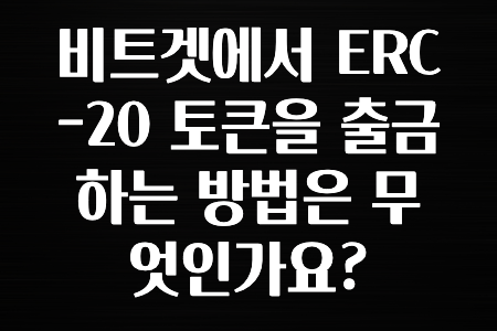 꼭 알아야하는 비트겟에서 ERC-20 토큰을 출금하는 방법은 무엇인가요? 정리했습니다