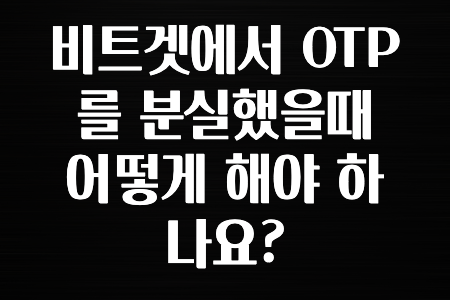 궁금한 소식 비트겟에서 OTP를 분실했을때 어떻게 해야 하나요? 정리했습니다