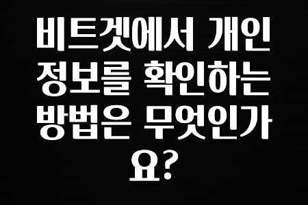 최신 소식 비트겟에서 개인정보를 확인하는 방법은 무엇인가요? 정리했습니다