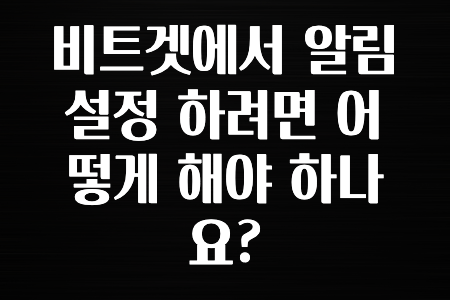 후기가 중요한 이유 비트겟에서 알림 설정 하려면 어떻게 해야 하나요? 바로공개합니다