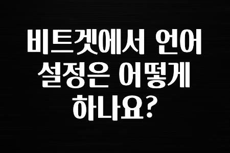 궁금한 소식 비트겟에서 언어설정은 어떻게 하나요? 요약했습니다