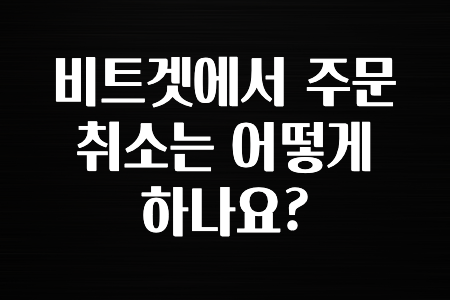 궁금한 소식 비트겟에서 주문 취소는 어떻게 하나요? 확인 부탁드립니다.