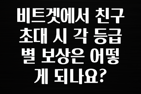 모두가 찾는 비트겟에서 친구초대 시 각 등급별 보상은 어떻게 되나요? 알려드립니다