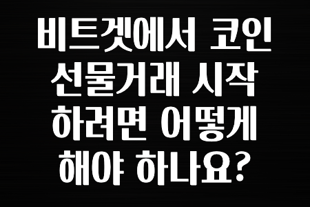 꼭 알아야하는 비트겟에서 코인 선물거래 시작하려면 어떻게 해야 하나요? 보시면 좋아요