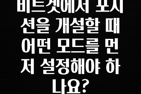 최신 소식 비트겟에서 포지션을 개설할 때 어떤 모드를 먼저 설정해야 하나요? 요약했습니다