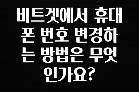 꼭 알아야하는 비트겟에서 휴대폰 번호 변경하는 방법은 무엇인가요? 보시면 좋아요