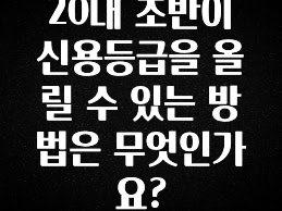 (2025 업데이트) 20대 초반이 신용등급을 올릴 수 있는 방법은 무엇인가요? 관심이 뜨거운 이유 입니다