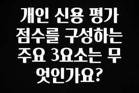 인기좋은 이유 개인 신용 평가 점수를 구성하는 주요 3요소는 무엇인가요? 리뷰가 많습니다