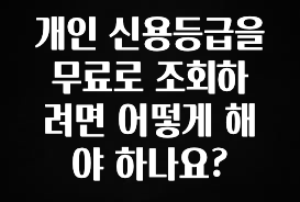 정성가득 선물 개인 신용등급을 무료로 조회하려면 어떻게 해야 하나요? 주목하고 계십니다