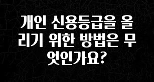 시간이 없다? 개인 신용등급을 올리기 위한 방법은 무엇인가요? 아쉬움이 없습니다