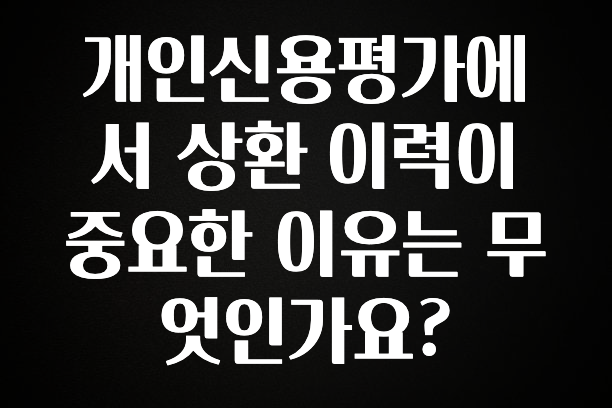 소식”미리보기” 개인신용평가에서 상환 이력이 중요한 이유는 무엇인가요? 30초면 확인 가능합니다