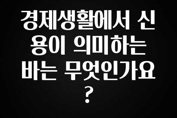 이게 진짜라고? 경제생활에서 신용이 의미하는 바는 무엇인가요? 클릭해보세요