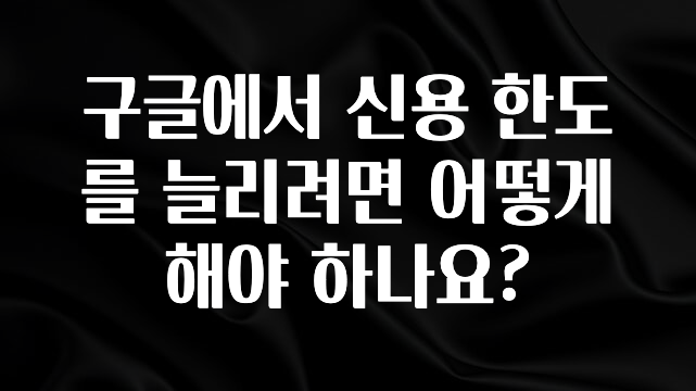 혹시 찾고계셨나요? 구글에서 신용 한도를 늘리려면 어떻게 해야 하나요? 리뷰 해보겠습니다