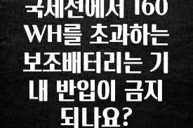 공감주의 국제선에서 160WH를 초과하는 보조배터리는 기내 반입이 금지되나요? 알려드립니다