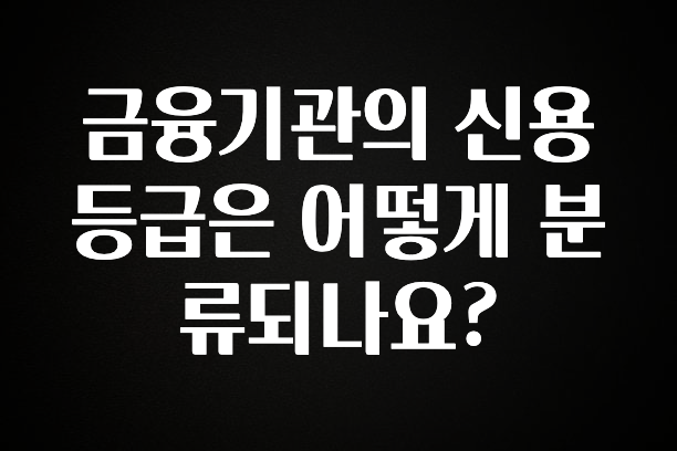 모두가 궁금해 했던 금융기관의 신용등급은 어떻게 분류되나요? 1분이면 확인가능 합니다