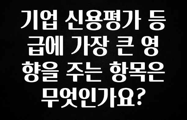 긴급소식 기업 신용평가 등급에 가장 큰 영향을 주는 항목은 무엇인가요? 추천한 이유입니다