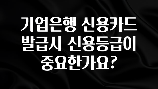 진심이 담긴 기업은행 신용카드 발급시 신용등급이 중요한가요? 30초면 확인 가능합니다