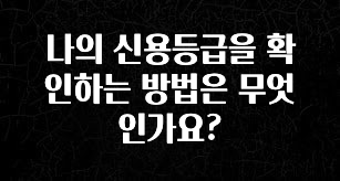 이게 진짜라고? 나의 신용등급을 확인하는 방법은 무엇인가요? 1분이면 확인가능 합니다