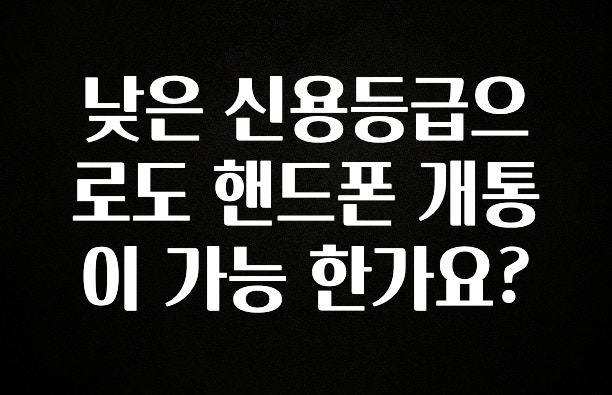 감사를 담은 낮은 신용등급으로도 핸드폰 개통이 가능 한가요? 추천드릴게요