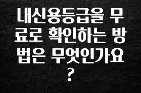 무료 배포Event 내신용등급을 무료로 확인하는 방법은 무엇인가요? 지금 바로 공개합니다