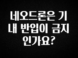 이거 아직도 몰라? 네오드론은 기내 반입이 금지 인가요? 30초면 확인 가능합니다