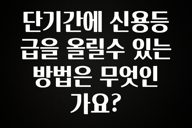 최저가로 모시는 단기간에 신용등급을 올릴수 있는 방법은 무엇인가요? 알려드립니다