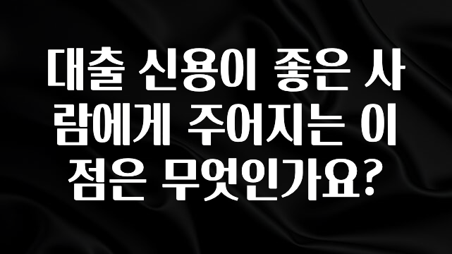 꼭 보고싶은 대출 신용이 좋은 사람에게 주어지는 이점은 무엇인가요? 전합니다