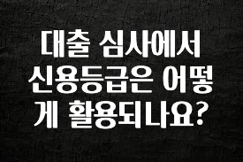 안보면 손해인 이유? 대출 심사에서 신용등급은 어떻게 활용되나요? 확인해보세요