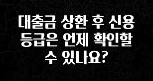 이거 “꼭” 기억하자 대출금 상환 후 신용등급은 언제 확인할 수 있나요? 무조건 확인