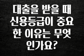 빠르게 확인 하세요! 대출을 받을 때 신용등급이 중요한 이유는 무엇인가요? 아주 좋은 정보입니다
