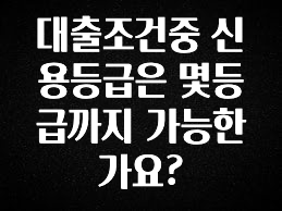 이번 달 대출조건중 신용등급은 몇등급까지 가능한가요? 확인하시죠