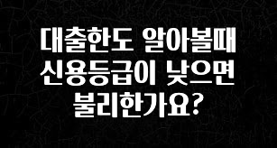 실시간으로 뜸! 대출한도 알아볼때 신용등급이 낮으면 불리한가요? 잠깐 확인해보세요