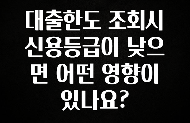이게 진짜라고? 대출한도 조회시 신용등급이 낮으면 어떤 영향이 있나요? 기억하세요