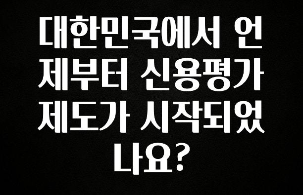 이게 진짜라고? 대한민국에서 언제부터 신용평가제도가 시작되었나요? 기억하세요