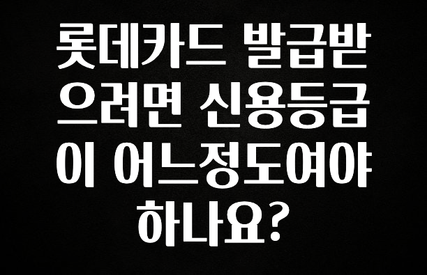 별다섯개 롯데카드 발급받으려면 신용등급이 어느정도여야 하나요? 꼭 알아두세요