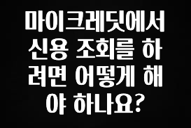 감사를 담은 마이크레딧에서 신용 조회를 하려면 어떻게 해야 하나요? 알려드릴게요