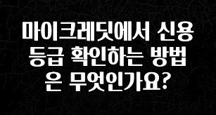 “꼭” 알려주세요 마이크레딧에서 신용등급 확인하는 방법은 무엇인가요? 군말없이 소개합니다