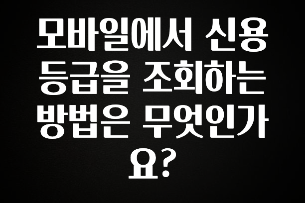 진심을 담은 모바일에서 신용등급을 조회하는 방법은 무엇인가요? 확인하시죠